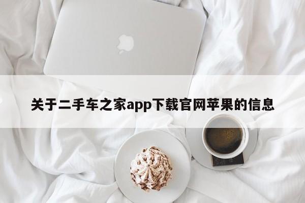 关于二手车之家app下载官网苹果的信息