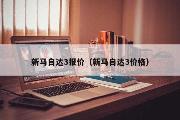 新马自达3报价（新马自达3价格）