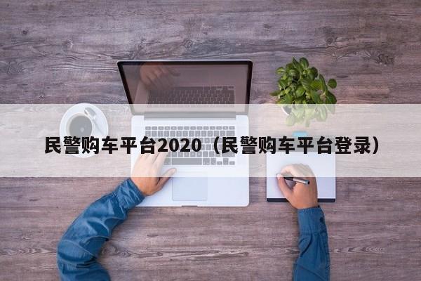 民警购车平台2020（民警购车平台登录）