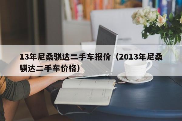 13年尼桑骐达二手车报价（2013年尼桑骐达二手车价格）