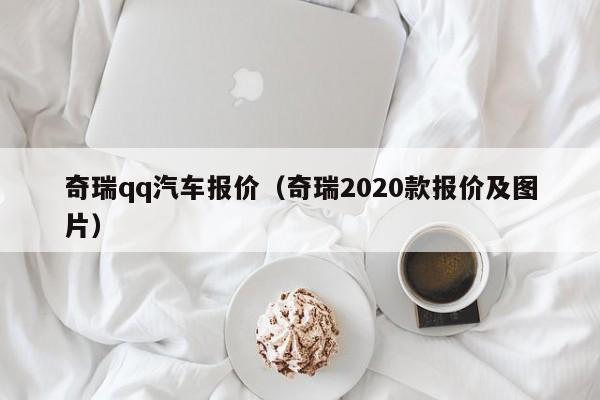 奇瑞qq汽车报价（奇瑞2020款报价及图片）