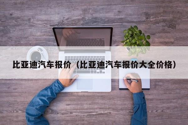 比亚迪汽车报价（比亚迪汽车报价大全价格）