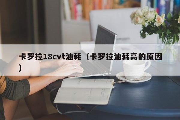 卡罗拉18cvt油耗（卡罗拉油耗高的原因）