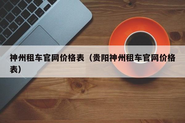 神州租车官网价格表（贵阳神州租车官网价格表）