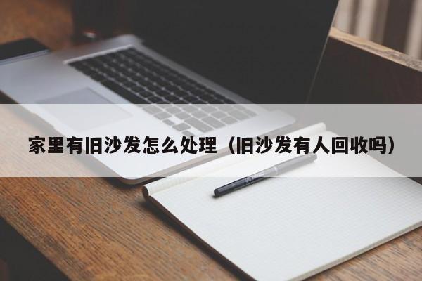 家里有旧沙发怎么处理（旧沙发有人回收吗）