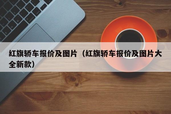 红旗轿车报价及图片（红旗轿车报价及图片大全新款）