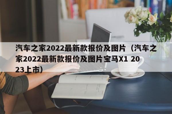 汽车之家2022最新款报价及图片（汽车之家2022最新款报价及图片宝马X1 2023上市）