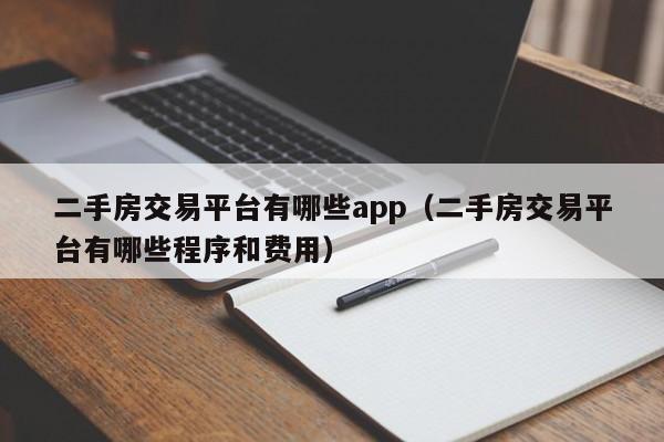 二手房交易平台有哪些app（二手房交易平台有哪些程序和费用）