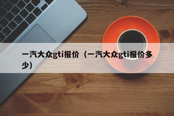 一汽大众gti报价（一汽大众gti报价多少）