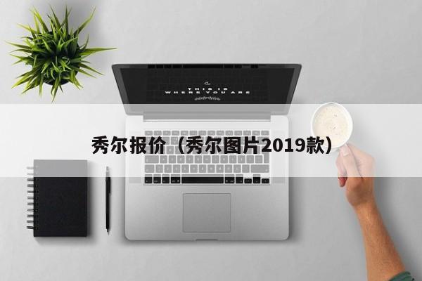 秀尔报价（秀尔图片2019款）