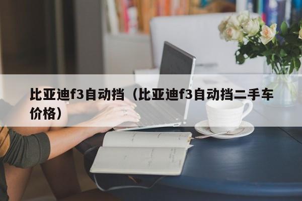 比亚迪f3自动挡（比亚迪f3自动挡二手车价格）