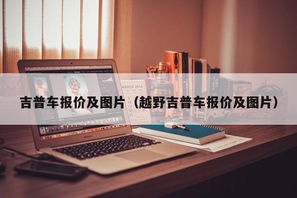 吉普车报价及图片（越野吉普车报价及图片）