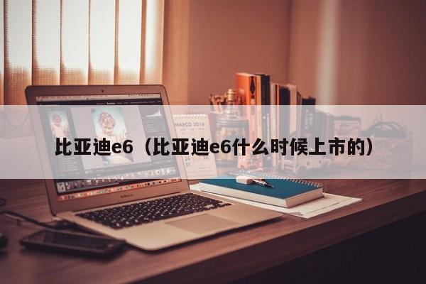 比亚迪e6（比亚迪e6什么时候上市的）