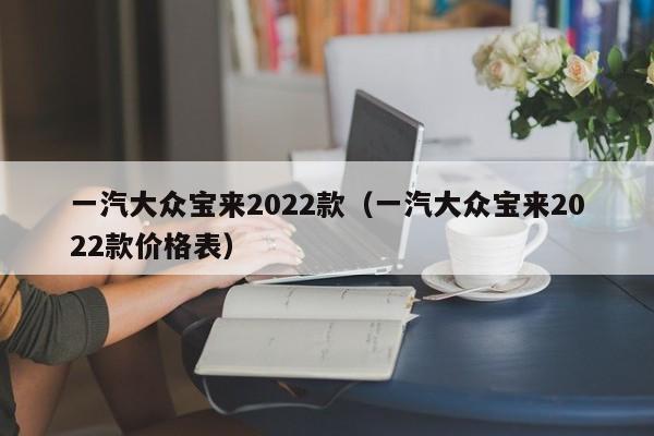 一汽大众宝来2022款（一汽大众宝来2022款价格表）