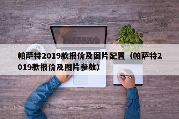 帕萨特2019款报价及图片配置（帕萨特2019款报价及图片参数）