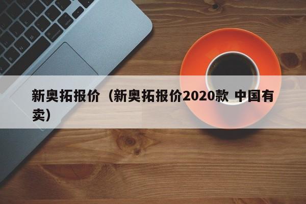 新奥拓报价（新奥拓报价2020款 中国有卖）