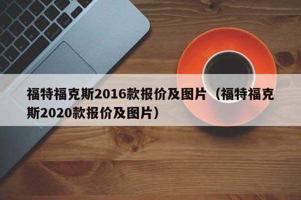 福特福克斯2016款报价及图片（福特福克斯2020款报价及图片）