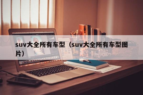 suv大全所有车型（suv大全所有车型图片）