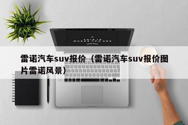 雷诺汽车suv报价（雷诺汽车suv报价图片雷诺风景）