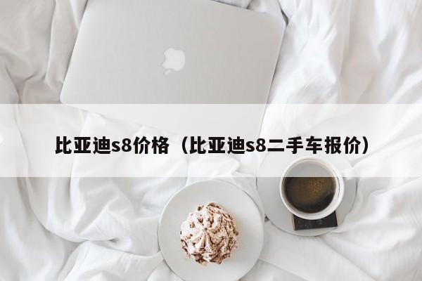 比亚迪s8价格（比亚迪s8二手车报价）