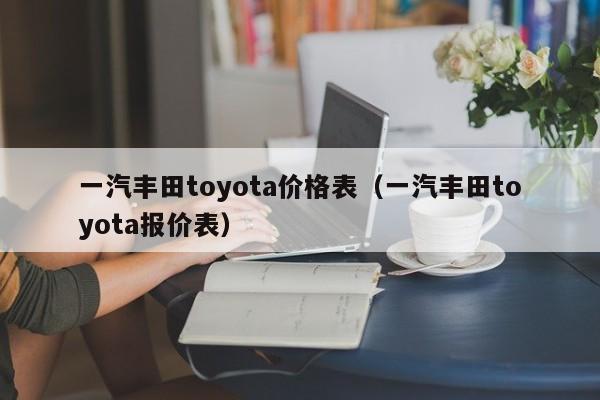 一汽丰田toyota价格表（一汽丰田toyota报价表）