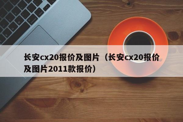 长安cx20报价及图片（长安cx20报价及图片2011款报价）