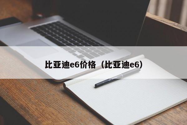 比亚迪e6价格（比亚迪e6）