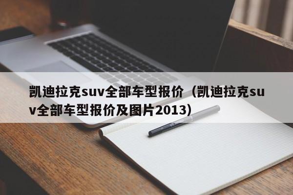 凯迪拉克suv全部车型报价（凯迪拉克suv全部车型报价及图片2013）