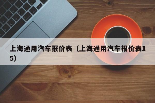 上海通用汽车报价表（上海通用汽车报价表15）