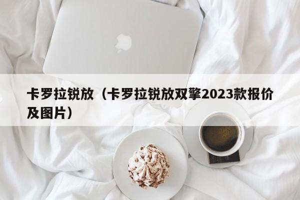 卡罗拉锐放（卡罗拉锐放双擎2023款报价及图片）