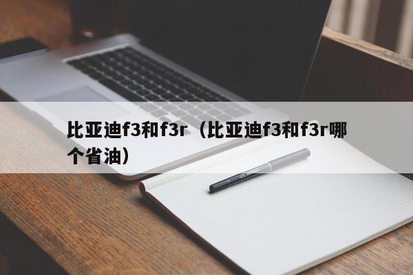 比亚迪f3和f3r（比亚迪f3和f3r哪个省油）