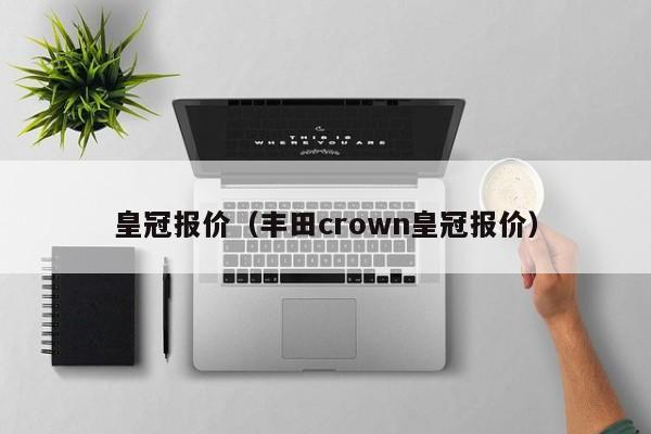 皇冠报价（丰田crown皇冠报价）