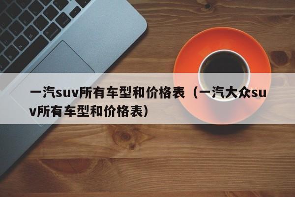 一汽suv所有车型和价格表（一汽大众suv所有车型和价格表）