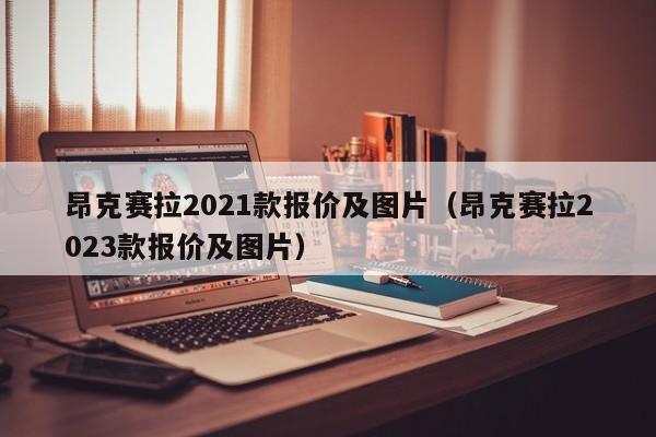 昂克赛拉2021款报价及图片（昂克赛拉2023款报价及图片）