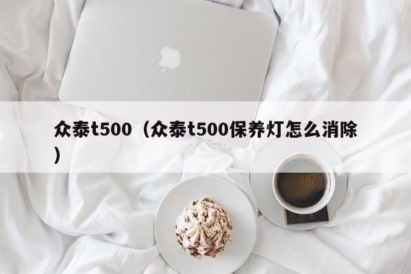 众泰t500（众泰t500保养灯怎么消除）