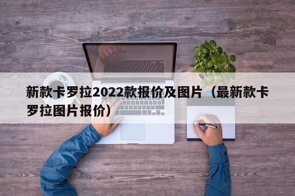 新款卡罗拉2022款报价及图片（最新款卡罗拉图片报价）