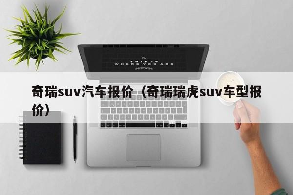 奇瑞suv汽车报价（奇瑞瑞虎suv车型报价）