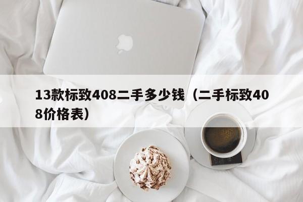 13款标致408二手多少钱（二手标致408价格表）