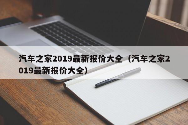 汽车之家2019最新报价大全（汽车之家2019最新报价大全）