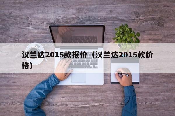 汉兰达2015款报价（汉兰达2015款价格）