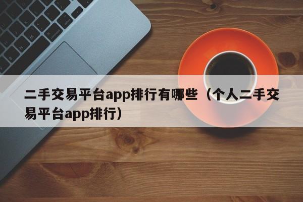 二手交易平台app排行有哪些（个人二手交易平台app排行）