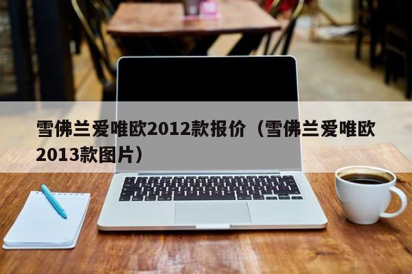 雪佛兰爱唯欧2012款报价（雪佛兰爱唯欧2013款图片）