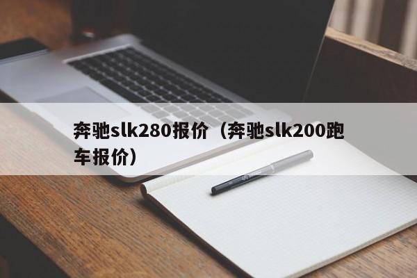 奔驰slk280报价（奔驰slk200跑车报价）