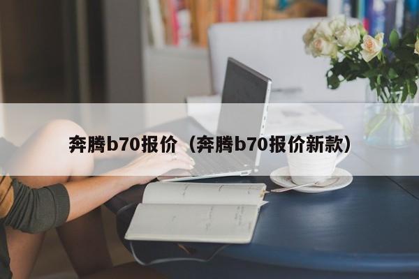 奔腾b70报价（奔腾b70报价新款）