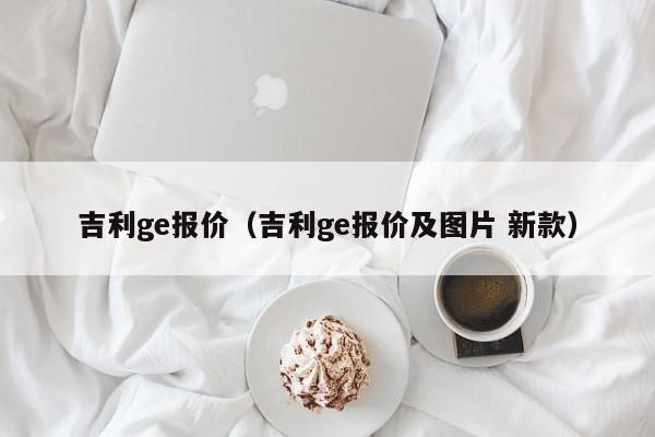 吉利ge报价（吉利ge报价及图片 新款）