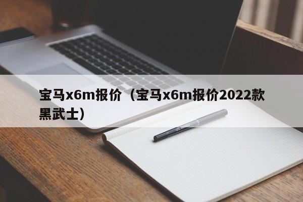 宝马x6m报价（宝马x6m报价2022款黑武士）