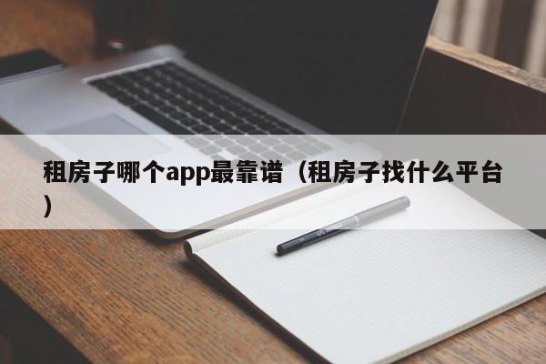 租房子哪个app最靠谱（租房子找什么平台）