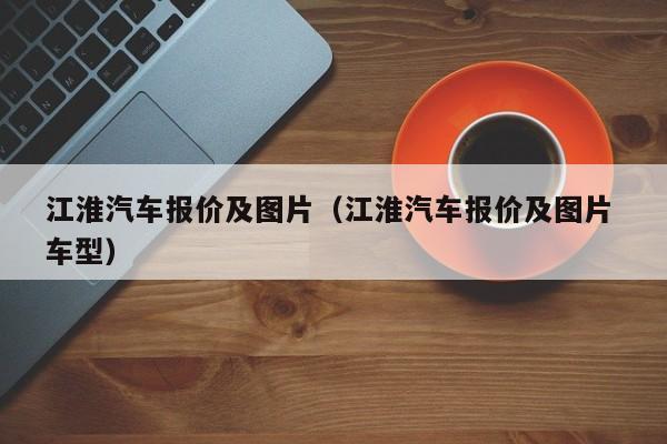 江淮汽车报价及图片（江淮汽车报价及图片 车型）