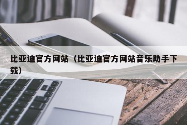 比亚迪官方网站（比亚迪官方网站音乐助手下载）