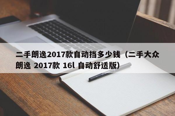 二手朗逸2017款自动挡多少钱（二手大众朗逸 2017款 16l 自动舒适版）